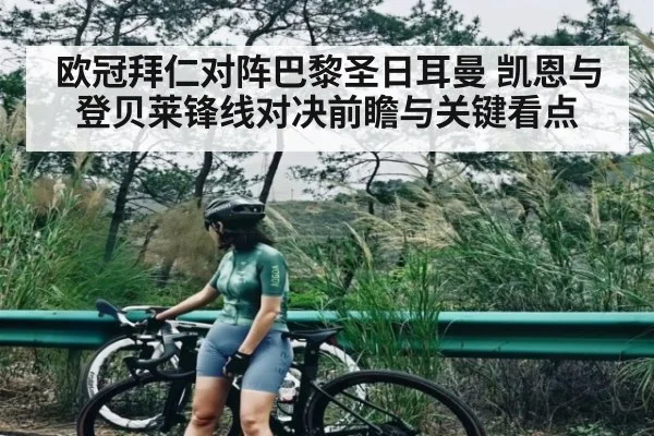 欧冠拜仁对阵巴黎圣日耳曼 凯恩与登贝莱锋线对决前瞻与关键看点