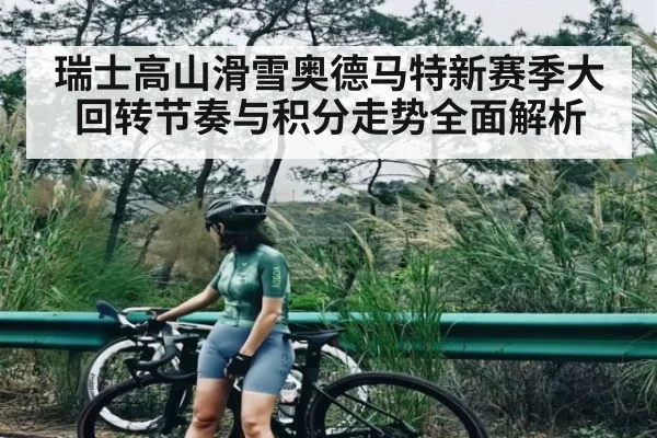 瑞士高山滑雪奥德马特新赛季大回转节奏与积分走势全面解析