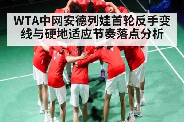 WTA中网安德列娃首轮反手变线与硬地适应节奏落点分析
