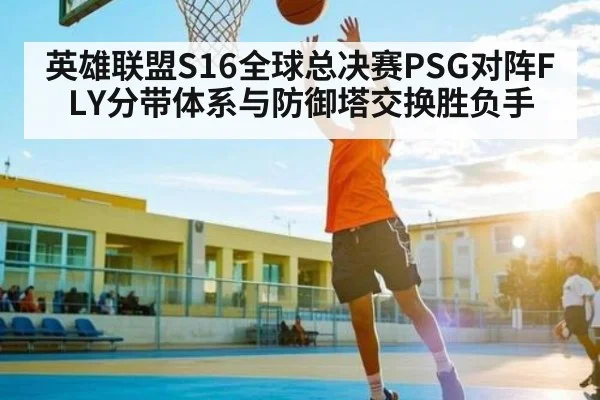 英雄联盟S16全球总决赛PSG对阵FLY分带体系与防御塔交换胜负手