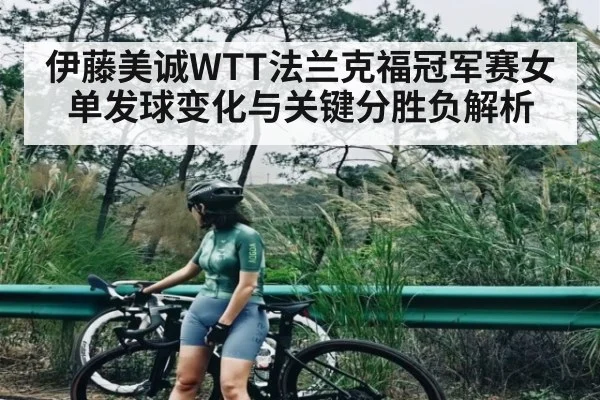 伊藤美诚WTT法兰克福冠军赛女单发球变化与关键分胜负解析